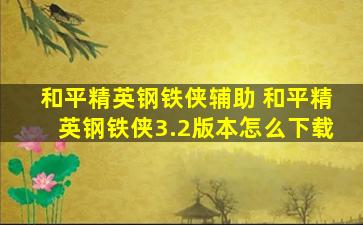 和平精英钢铁侠辅助 和平精英钢铁侠3.2版本怎么下载